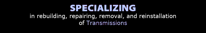 Specializiing in rebuilding, repairing, removal, and reinstallation of transmissions.